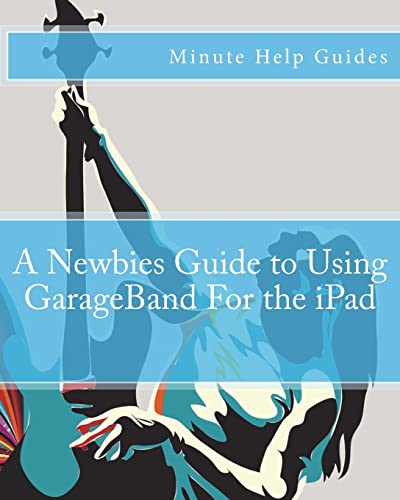 A Newbies Guide to Using GarageBand For the iPad (Minute Help Guides)