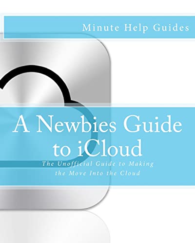 A Newbies Guide to iCloud: The Unofficial Guide to Making the Move Into the Cloud (Minute Help Guides) von CREATESPACE