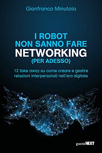 I robot non sanno fare networking (per adesso). 12 take away su come creare e gestire relazioni interpersonali nell’era digitale von Guerini Next