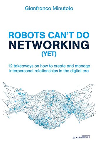 ROBOTS CAN’T DO NETWORKING (YET). 12 takeaways on how to create and manage interpersonal relationships in the digital era von Guerini Next