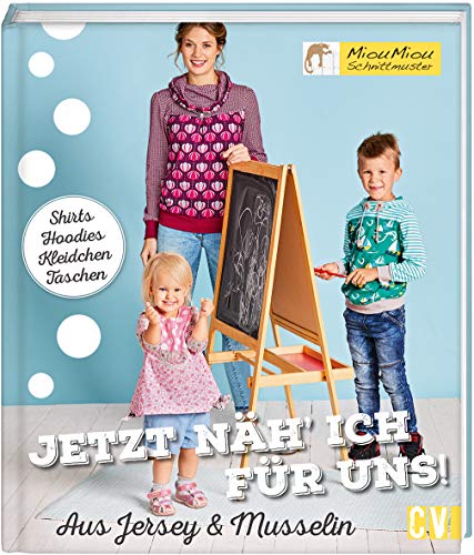 Jetzt näh' ich für uns!: Shirts, Hoodies, Kleidchen, Taschen. Aus Jersey, Baumwolle & Musselin