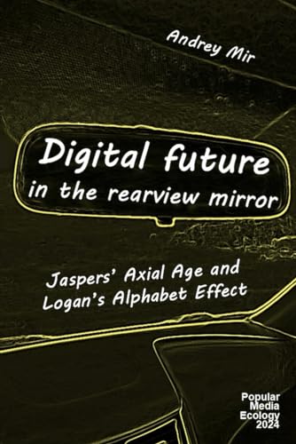 Digital Future in the Rearview Mirror: Jaspers’ Axial Age and Logan’s Alphabet Effect