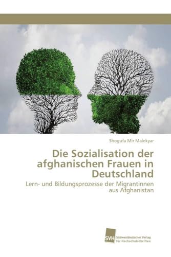 Die Sozialisation der afghanischen Frauen in Deutschland: Lern- und Bildungsprozesse der Migrantinnen aus Afghanistan Die Sozialisation der afghanischen Frauen in Deutschland: Lern- und Bildungsprozesse der Migrantinnen aus Afghanistan von Sudwestdeutscher Verlag Fur Hochschulschriften AG