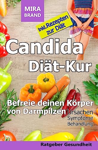 Candida Diät-Kur: Befreie deinen Körper von Darmpilzen! Ursachen - Symptome - Behandlung - Inkl. Rezepten