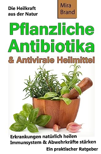 Pflanzliche Antibiotika & Antivirale Heilmittel: Die Heilkraft aus der Natur von CREATESPACE