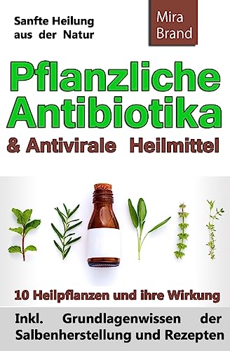 Pflanzliche Antibiotika & Antivirale Heilmittel: Sanfte Heilung aus der Natur (Inkl. Grundlagenwissen der Salbenherstellung und Rezepten) von Createspace Independent Publishing Platform