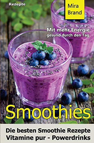 Smoothies: Die besten Smoothie Rezepte. Vitamine pur - Powerdrinks: Mit mehr Energie gesund durch den Tag von CREATESPACE