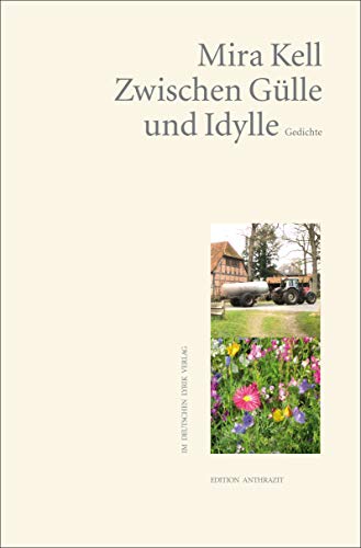 Zwischen Gülle und Idylle: Vom Leben auf dem Lande. Eine nostalgisch kritische Bestandsaufnahme. Gedichte (Edition anthrazit im deutschen lyrik verlag) (deutscher lyrik verlag)