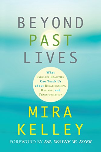 Beyond Past Lives: What Parallel Realities Can Teach Us about Relationships, Healing, and Transformation