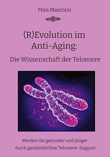 (R)Evolution im Anti-Aging: Die Wissenschaft der Telomere: Werden Sie gesünder und jünger durch ganzheitlichen Telomere-Support von tredition