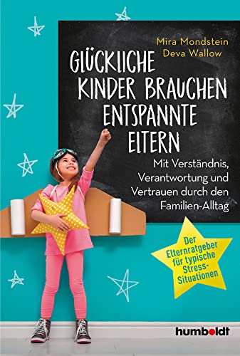 Glückliche Kinder brauchen entspannte Eltern: Mit Verständnis, Verantwortung und Vertrauen durch den Familien-Alltag. Der Elternratgeber für typische Stress-Situationen