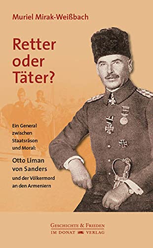 Retter oder Täter?: Ein General zwischen Staatsräson und Moral: Otto Liman von Sanders und der Völkermord an den Armeniern (Schriftenreihe Geschichte & Frieden) von Donat