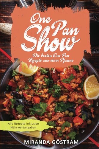 One Pan Show: Die besten One Pan Rezepte aus einer Pfanne (One Pan Kochbuch, One Pot Kochbuch, One Pot Rezepte, One Pan Gerichte, einfache Rezepte, Kochen für Anfänger, 1 Pfanne, schnelle Küche) von CreateSpace Independent Publishing Platform