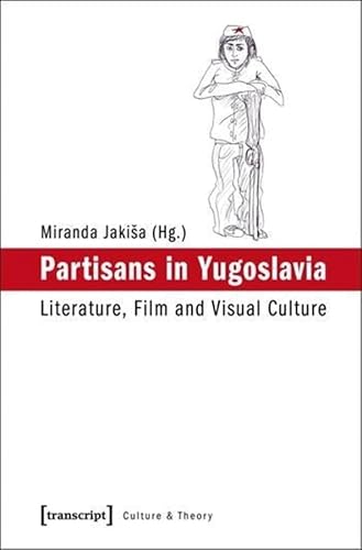 Partisans in Yugoslavia: Literature, Film and Visual Culture (Culture & Theory) (Edition Kulturwissenschaft)