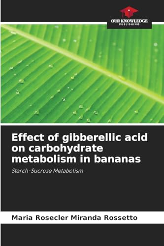 Effect of gibberellic acid on carbohydrate metabolism in bananas: Starch-Sucrose Metabolism von Our Knowledge Publishing