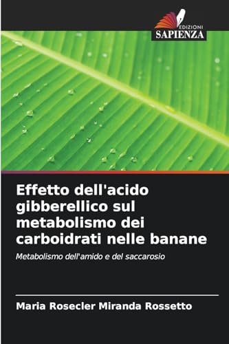 Effetto dell'acido gibberellico sul metabolismo dei carboidrati nelle banane: Metabolismo dell'amido e del saccarosio von Edizioni Sapienza
