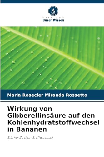Wirkung von Gibberellinsäure auf den Kohlenhydratstoffwechsel in Bananen: Stärke-Zucker-Stoffwechsel von Verlag Unser Wissen