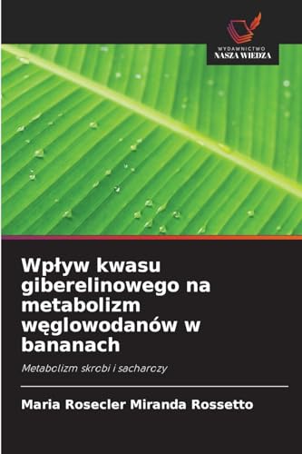 Wpływ kwasu giberelinowego na metabolizm węglowodanów w bananach: Metabolizm skrobi i sacharozy von Wydawnictwo Nasza Wiedza
