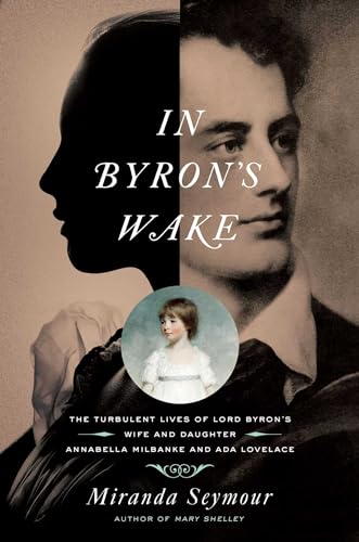 In Byron's Wake: The Turbulent Lives of Lord Byron's Wife and Daughter: Annabella Milbanke and ADA Lovelace