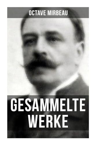 Octave Mirbeau: Gesammelte Werke: Der Garten der Qualen + Der Herr Pfarrer + Der billige Tod + Zeitgemäße Pantomine + Letzte Reise… Octave Mirbeau: Gesammelte Werke: Der Garten der Qualen + Der Herr Pfarrer + Der billige Tod + Zeitgemäße Pantomine + Letzte Reise… von Musaicum Books