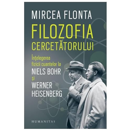 Filozofia Cercetatorului. Intelegerea Fizicii Cuantelor La Niels Bohr Si Werner Heisenberg von Humanitas