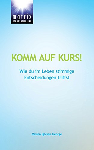 Komm auf Kurs!: Wie du im Leben stimmige Entscheidungen triffst: Wie du deinen Weg in ein glückliches, erfolgreiches und erfülltes Leben findest von Matrix Transformation