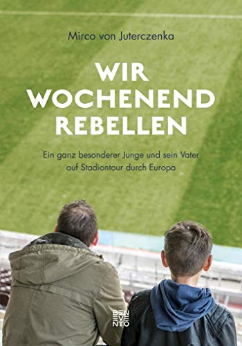 Wir Wochenendrebellen: Ein ganz besonderer Junge und sein Vater auf Stadiontour durch Europa von Benevento