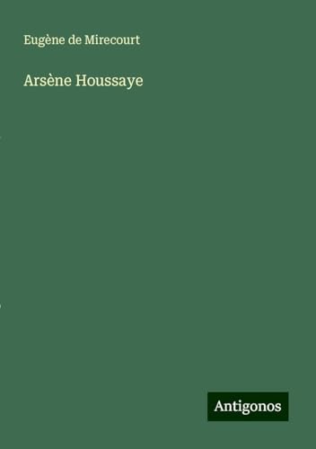 Arsène Houssaye Arsène Houssaye von Antigonos Verlag