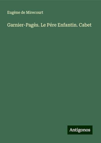 Garnier-Pagès. Le Pére Enfantin. Cabet Garnier-Pagès. Le Pére Enfantin. Cabet von Antigonos Verlag