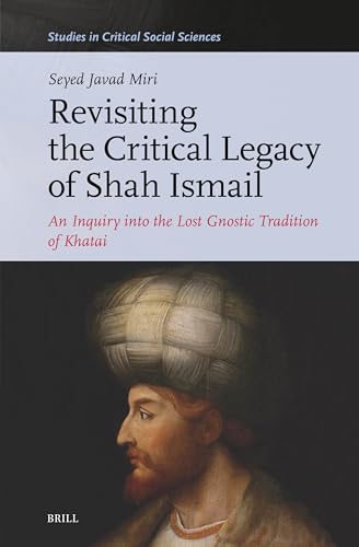 Revisiting the Critical Legacy of Shah Ismail: An Inquiry Into the Lost Gnostic Tradition of Khatai (Studies in Critical Social Sciences) von Brill