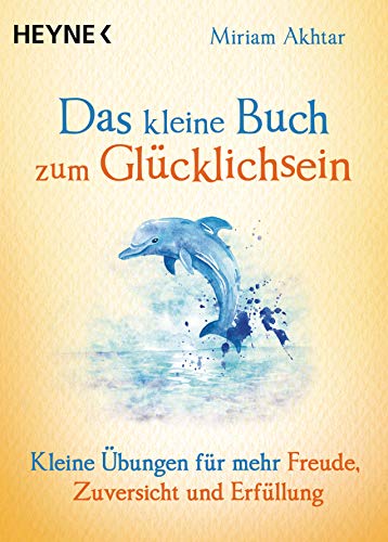 Das kleine Buch zum Glücklichsein: Kleine Übungen für mehr Freude, Zuversicht und Erfüllung