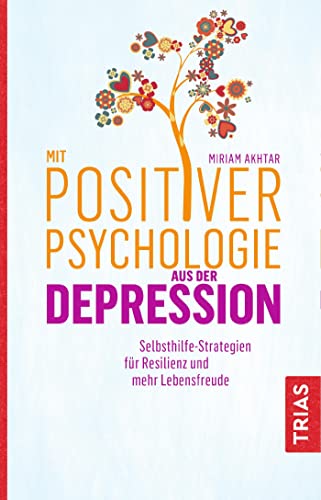 Mit Positiver Psychologie aus der Depression: Selbsthilfe-Strategien für Resilienz und mehr Lebensfreude Mit Positiver Psychologie aus der Depression: Selbsthilfe-Strategien für Resilienz und mehr Lebensfreude