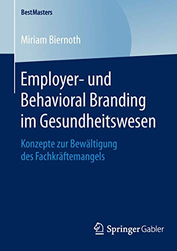 Employer- und Behavioral Branding im Gesundheitswesen: Konzepte zur Bewältigung des Fachkräftemangels (BestMasters) von Springer
