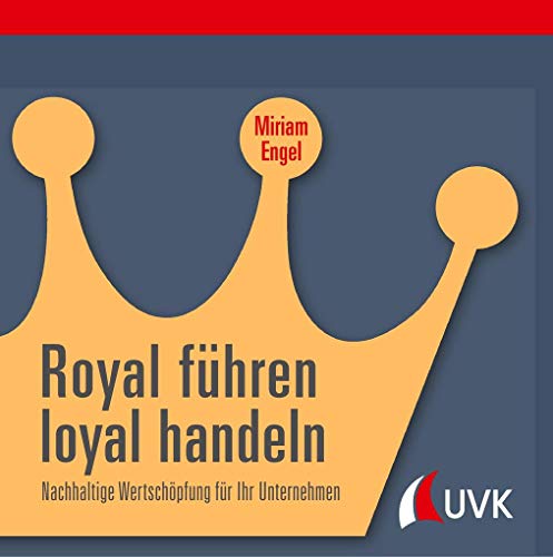 Royal führen, loyal handeln: Nachhaltige Wertschöpfung für Ihr Unternehmen Royal führen, loyal handeln: Nachhaltige Wertschöpfung für Ihr Unternehmen von Uvk Verlag