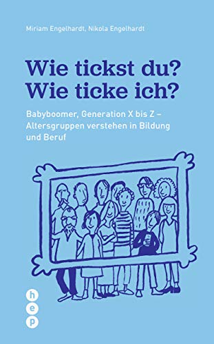 Wie tickst du? Wie ticke ich?: Von Babyboomer bis Z. Generationen verstehen in Bildung und Beruf: Babyboomer, Generation X bis Z - Altersgruppen verstehen in Bildung und Beruf