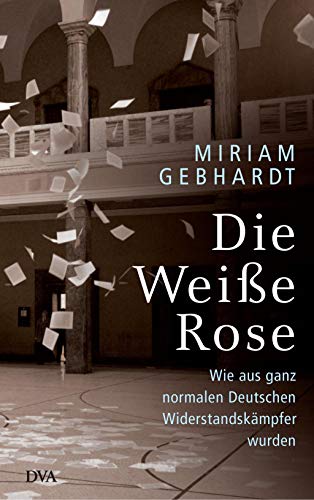 Die Weiße Rose: Wie aus ganz normalen Deutschen Widerstandskämpfer wurden von DVA Dt.Verlags-Anstalt