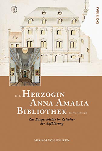 Die Herzogin Anna Amalia Bibliothek in Weimar: Zur Baugeschichte im Zeitalter der Aufklärung von Bohlau Verlag