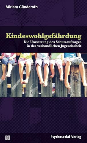 Kindeswohlgefährdung: Die Umsetzung des Schutzauftrages in der verbandlichen Jugendarbeit (Angewandte Sexualwissenschaft)