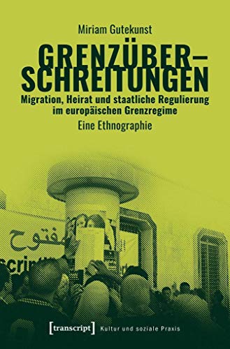 Grenzüberschreitungen - Migration, Heirat und staatliche Regulierung im europäischen Grenzregime: Eine Ethnographie (Kultur und soziale Praxis) von transcript Verlag