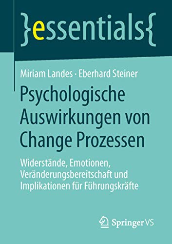 Psychologische Auswirkungen von Change Prozessen: Widerstände, Emotionen, Veränderungsbereitschaft und Implikationen für Führungskräfte (essentials)