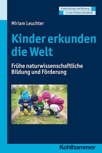 Kinder erkunden die Welt: Frühe naturwissenschaftliche Bildung und Förderung (Entwicklung und Bildung in der Frühen Kindheit) von Kohlhammer W.