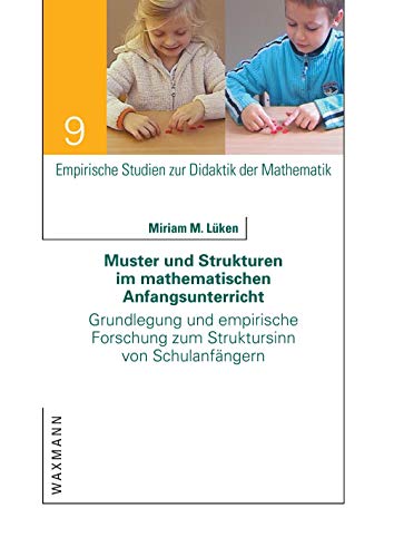 Muster und Strukturen im mathematischen Anfangsunterricht: Grundlegung und empirische Forschung zum Struktursinn von Schulanfängern (Empirische Studien zur Didaktik der Mathematik)