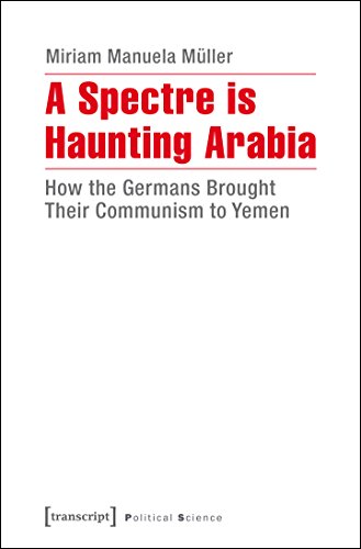A Spectre is Haunting Arabia: How the Germans Brought Their Communism to Yemen (Edition Politik)
