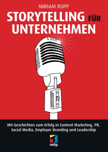 Storytelling für Unternehmen: Mit Geschichten zum Erfolg in Content Marketing, PR, Social Media, Employer Branding und Leadership (mitp Business)