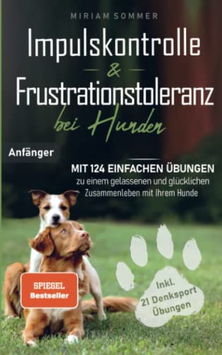 Impulskontrolle und Frustrationstoleranz bei Hunden - Mit 124 einfachen Übungen zu einem gelassenen und glücklichen Zusammenleben mit Ihrem Hund