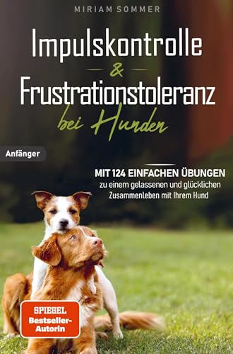 Impulskontrolle und Frustrationstoleranz bei Hunden - Mit 124 einfachen Übungen zu einem gelassenen und glücklichen Zusammenleben mit Ihrem Hund: ... und ein Übungsplan für das erste Lebensjahr