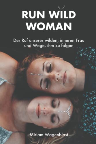 RUN WILD WOMAN: Der Ruf unserer wilden, inneren Frau und Wege, ihm zu folgen