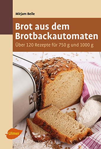 Brot aus dem Brotbackautomaten: Über 120 Rezepte für 750 g und 1000 g Brot aus dem Brotbackautomaten: Über 120 Rezepte für 750 g und 1000 g