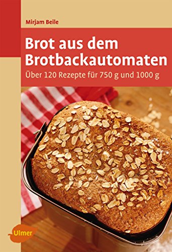 Brot aus dem Brotbackautomaten: Über 120 Rezepte für 750 g und 1000 g Brot aus dem Brotbackautomaten: Über 120 Rezepte für 750 g und 1000 g