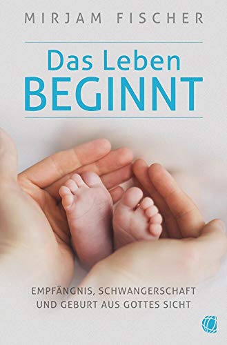 Das Leben beginnt: Empfängnis, Schwangerschaft und Geburt aus Gottes Sicht